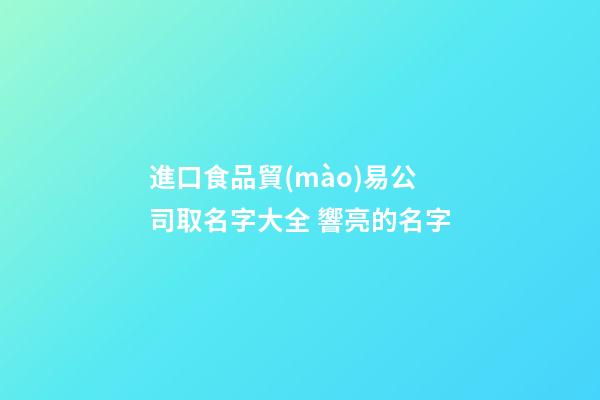 進口食品貿(mào)易公司取名字大全 響亮的名字